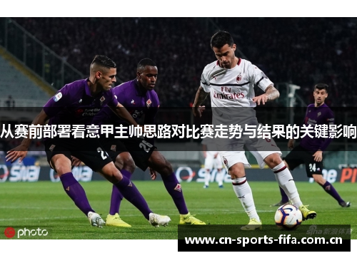 从赛前部署看意甲主帅思路对比赛走势与结果的关键影响